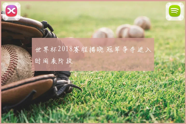世界杯2018赛程揭晓 冠军争夺进入时间表阶段