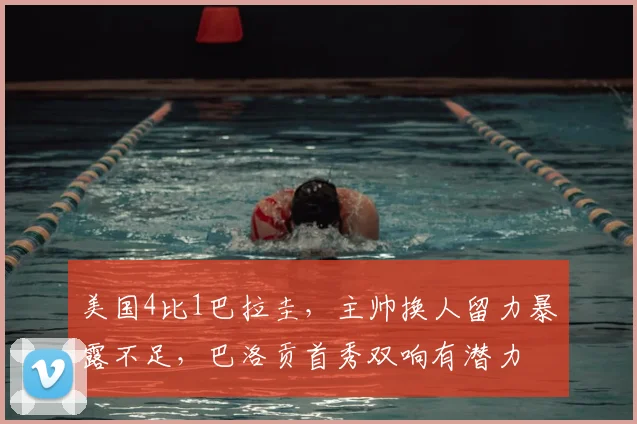 美国4比1巴拉圭,主帅换人留力暴露不足,巴洛贡首秀双响有潜力