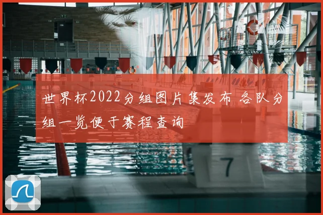 世界杯2022分组图片集发布 各队分组一览便于赛程查询