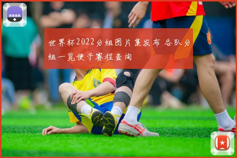 世界杯2022分组图片集发布 各队分组一览便于赛程查询